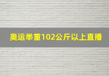 奥运举重102公斤以上直播