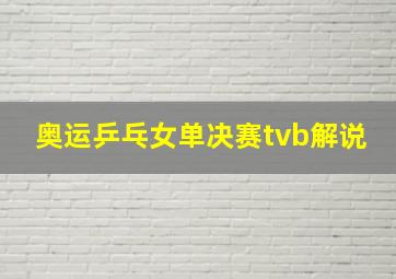 奥运乒乓女单决赛tvb解说