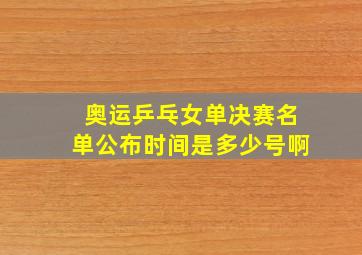 奥运乒乓女单决赛名单公布时间是多少号啊