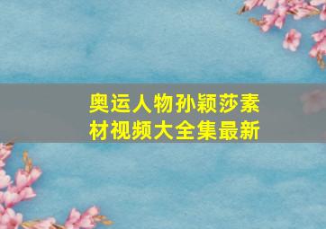 奥运人物孙颖莎素材视频大全集最新