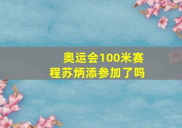 奥运会100米赛程苏炳添参加了吗