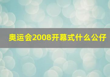 奥运会2008开幕式什么公仔