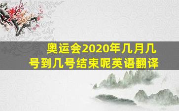 奥运会2020年几月几号到几号结束呢英语翻译