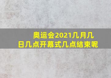 奥运会2021几月几日几点开幕式几点结束呢