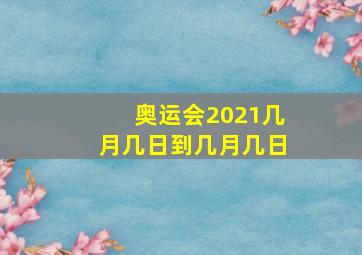 奥运会2021几月几日到几月几日