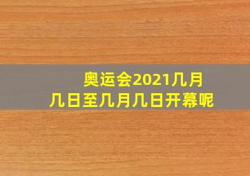 奥运会2021几月几日至几月几日开幕呢