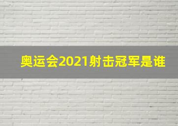 奥运会2021射击冠军是谁