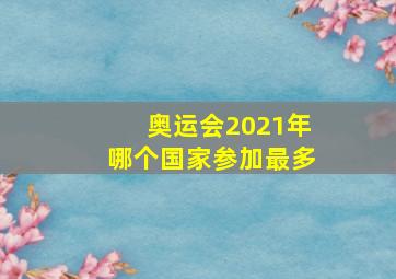 奥运会2021年哪个国家参加最多