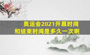 奥运会2021开幕时间和结束时间是多久一次啊