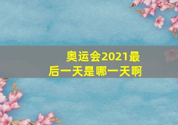 奥运会2021最后一天是哪一天啊