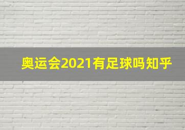 奥运会2021有足球吗知乎