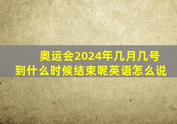 奥运会2024年几月几号到什么时候结束呢英语怎么说