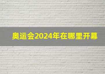 奥运会2024年在哪里开幕