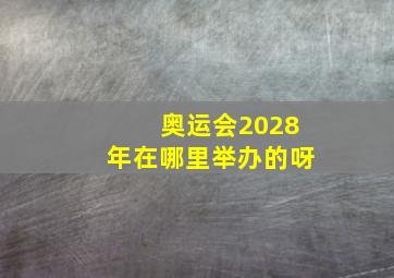 奥运会2028年在哪里举办的呀