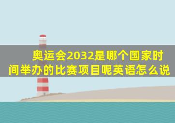 奥运会2032是哪个国家时间举办的比赛项目呢英语怎么说