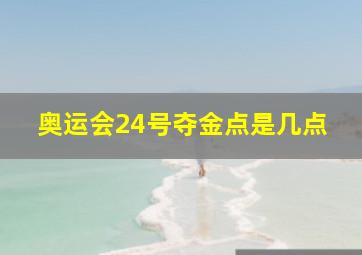 奥运会24号夺金点是几点