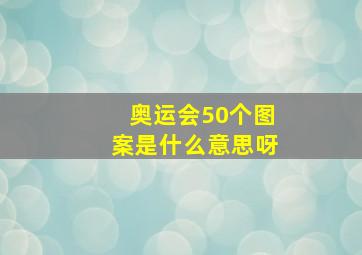 奥运会50个图案是什么意思呀