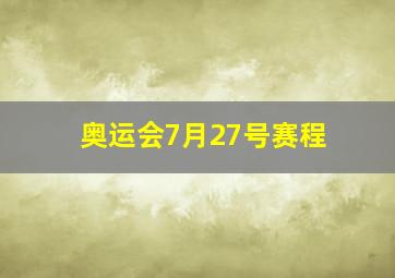 奥运会7月27号赛程