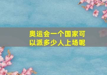 奥运会一个国家可以派多少人上场呢