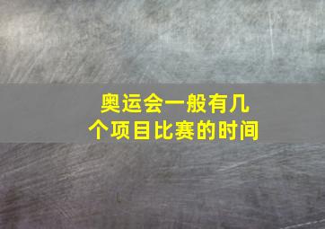 奥运会一般有几个项目比赛的时间