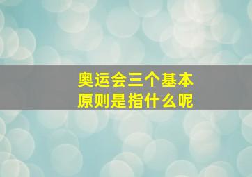 奥运会三个基本原则是指什么呢