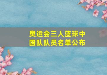 奥运会三人篮球中国队队员名单公布