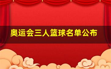 奥运会三人篮球名单公布