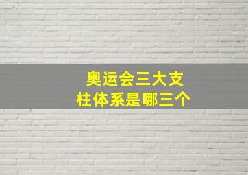 奥运会三大支柱体系是哪三个