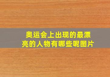 奥运会上出现的最漂亮的人物有哪些呢图片