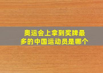 奥运会上拿到奖牌最多的中国运动员是哪个