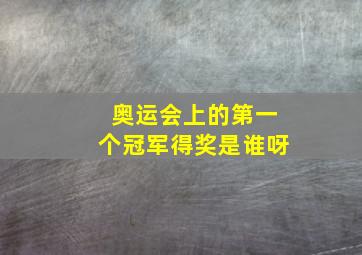 奥运会上的第一个冠军得奖是谁呀