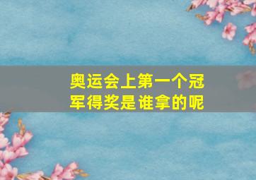 奥运会上第一个冠军得奖是谁拿的呢