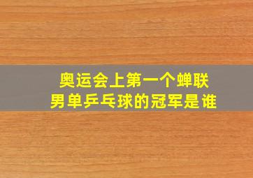 奥运会上第一个蝉联男单乒乓球的冠军是谁