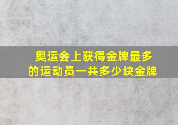 奥运会上获得金牌最多的运动员一共多少块金牌