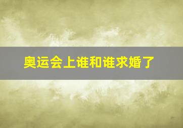 奥运会上谁和谁求婚了