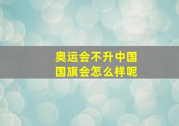 奥运会不升中国国旗会怎么样呢