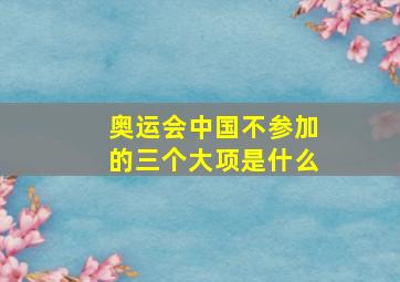 奥运会中国不参加的三个大项是什么