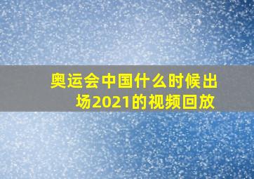 奥运会中国什么时候出场2021的视频回放