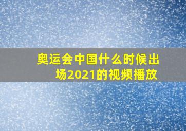 奥运会中国什么时候出场2021的视频播放