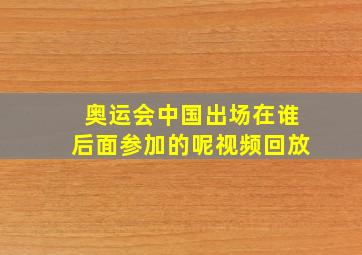 奥运会中国出场在谁后面参加的呢视频回放