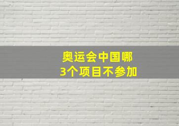 奥运会中国哪3个项目不参加