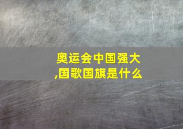 奥运会中国强大,国歌国旗是什么