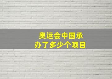 奥运会中国承办了多少个项目