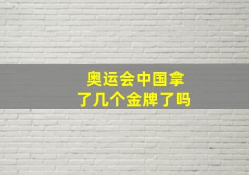 奥运会中国拿了几个金牌了吗