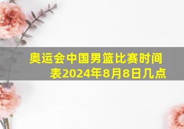 奥运会中国男篮比赛时间表2024年8月8日几点