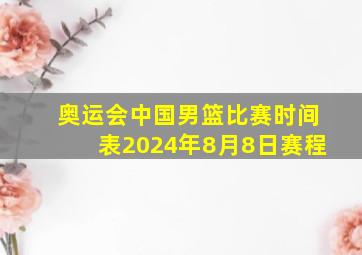 奥运会中国男篮比赛时间表2024年8月8日赛程