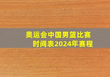 奥运会中国男篮比赛时间表2024年赛程