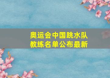 奥运会中国跳水队教练名单公布最新