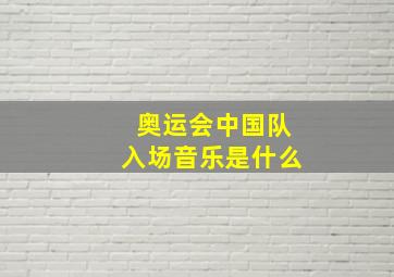 奥运会中国队入场音乐是什么