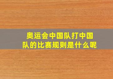 奥运会中国队打中国队的比赛规则是什么呢